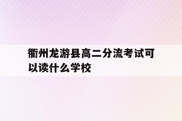 衢州龙游县高二分流考试可以读什么学校(龙游第二高级中学2020年高考最高分是多少)