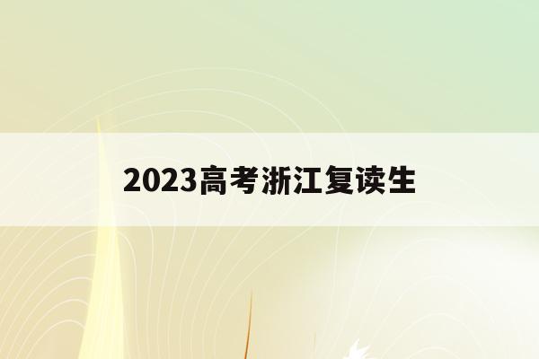 2023高考浙江复读生(2021年浙江高考复读生)