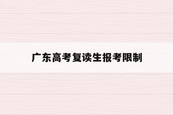 广东高考复读生报考限制(广东省2021年高考复读生政策)