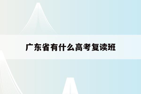广东省有什么高考复读班(2022广东高考复读政策有变化吗)