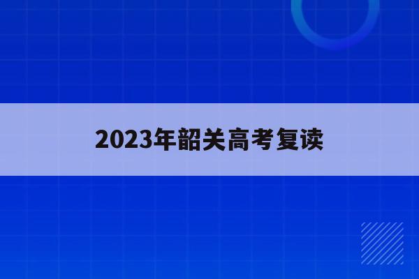 2023年韶关高考复读(韶关高中复读班学费是多少)