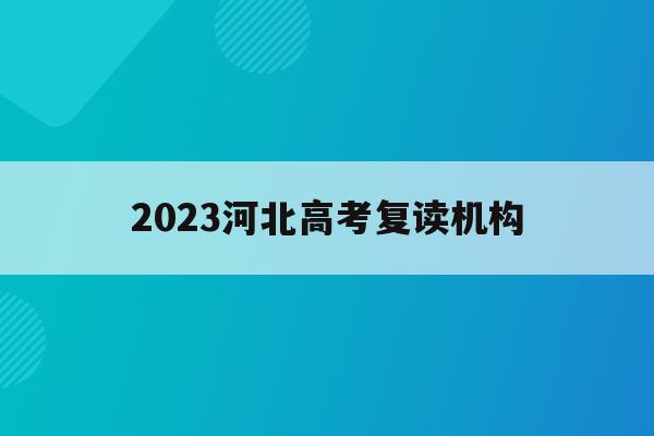 2023河北高考复读机构(2022年河北高考复读政策)