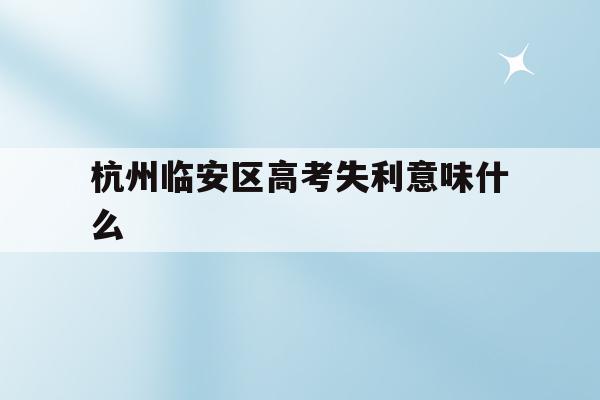 杭州临安区高考失利意味什么(杭州临安中学高考情况2020)