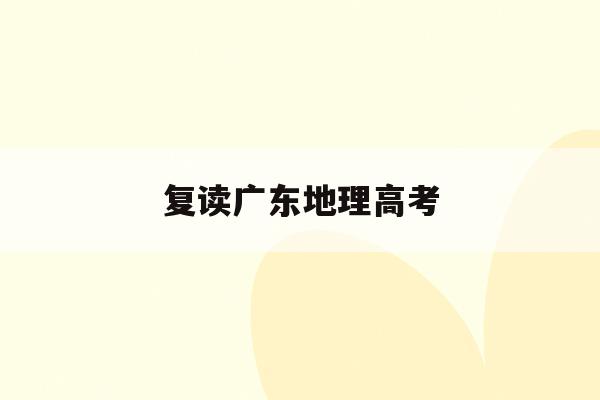 复读广东地理高考(广东高考复读2021)