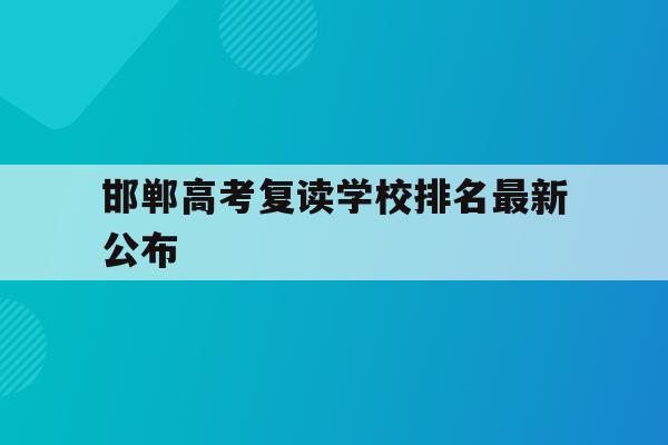 邯郸高考复读学校排名最新公布(邯郸高考复读学校排名最新公布图片)
