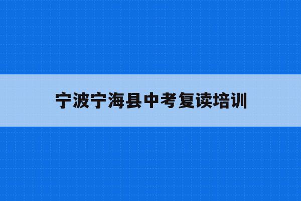 宁波宁海县中考复读培训(宁波初中复读生政策2021)