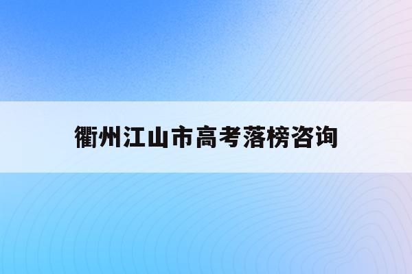 衢州江山市高考落榜咨询(2021年衢州江山中考分数线)
