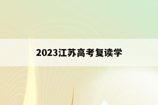 2023江苏高考复读学(江苏2020高考复读政策什么时候出来)