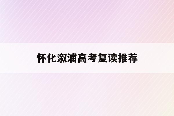 怀化溆浦高考复读推荐(2021年湖南省怀化市溆浦县高中录取分数线)