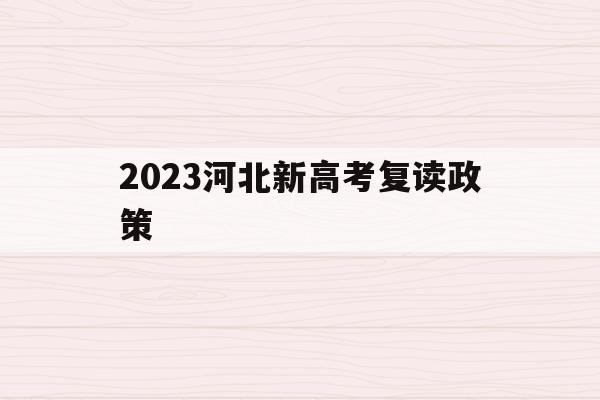 2023河北新高考复读政策(2023河北新高考复读政策是什么)