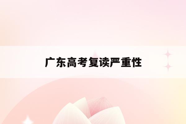 广东高考复读严重性(高考复读政策2021广东)