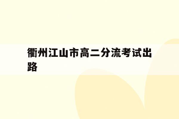 衢州江山市高二分流考试出路(衢州江山中学2020年高考喜报)