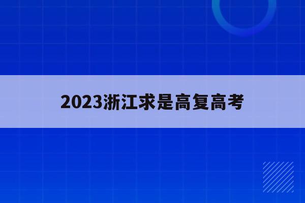 2023浙江求是高复高考(杭州求是高复收费标准2020)