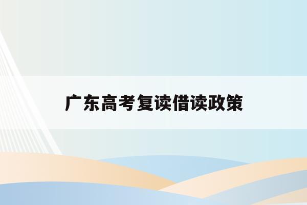 广东高考复读借读政策(广东2021年高考复读政策文件)