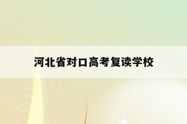 河北省对口高考复读学校(2021年河北省对口高考政策)