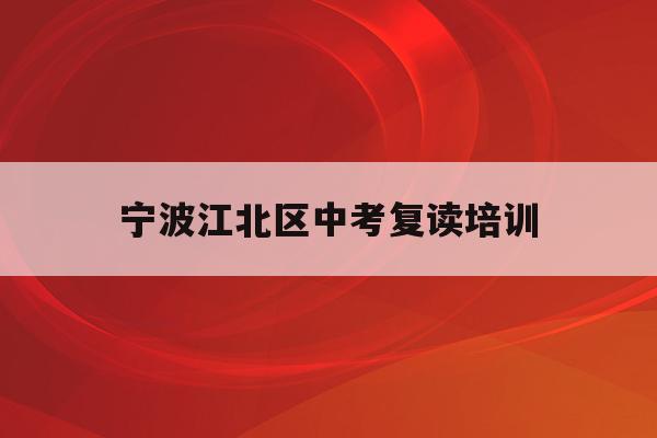 宁波江北区中考复读培训(宁波初中复读生政策2021)