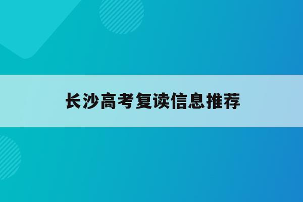 长沙高考复读信息推荐(2021年长沙高三复读学校报名时间)
