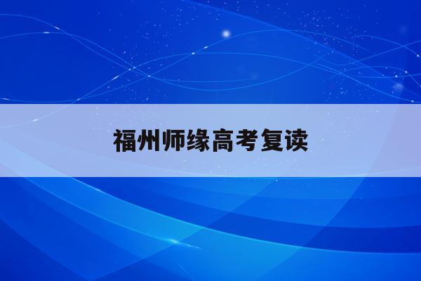 福州师缘高考复读(福州2021年高考复读政策)