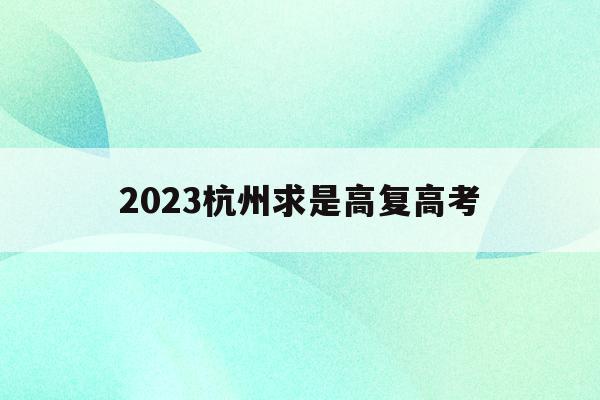 2023杭州求是高复高考(杭州求是高级中学2021高考)