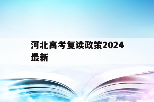 河北高考复读政策2024最新(河北高考复读政策2024最新规定)