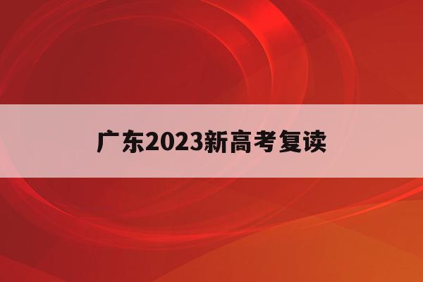 广东2023新高考复读(2022年广东高考复读政策)