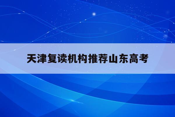 关于天津复读机构推荐山东高考的信息