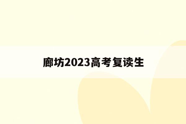 廊坊2023高考复读生(廊坊一中招复读生收费标准)