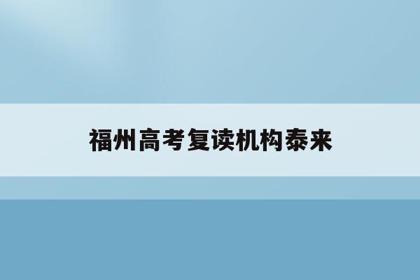 福州高考复读机构泰来(福州2021年高考复读政策)