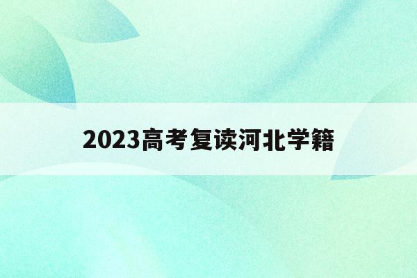 2023高考复读河北学籍(河北省新高考复读生要重新会考吗)