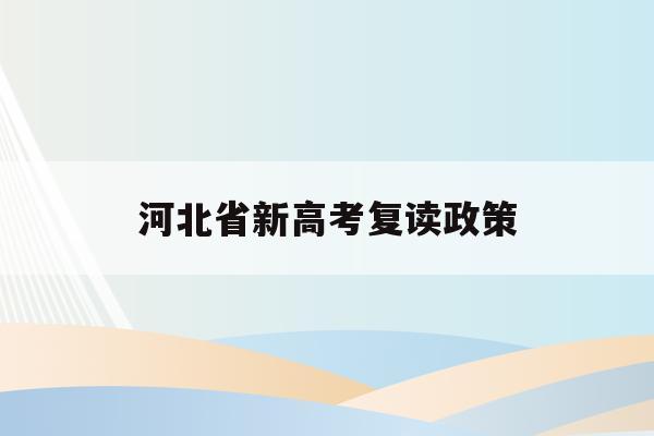 河北省新高考复读政策(2021年河北新高考还有复读生吗)