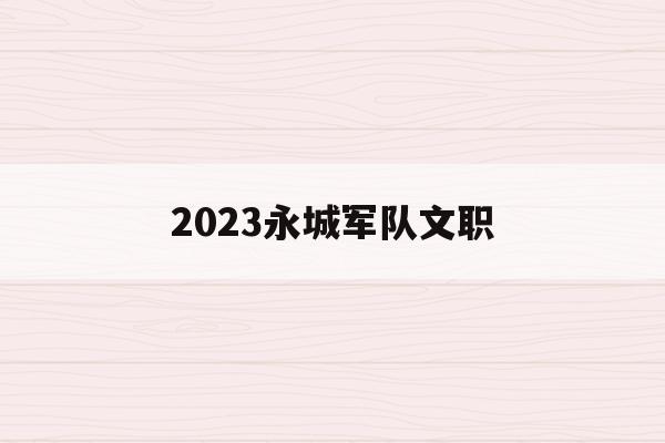 2023永城军队文职(部队文职招聘职位表2021河南)