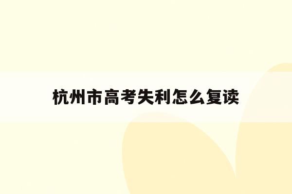 杭州市高考失利怎么复读(杭州2021高考禁止复读)