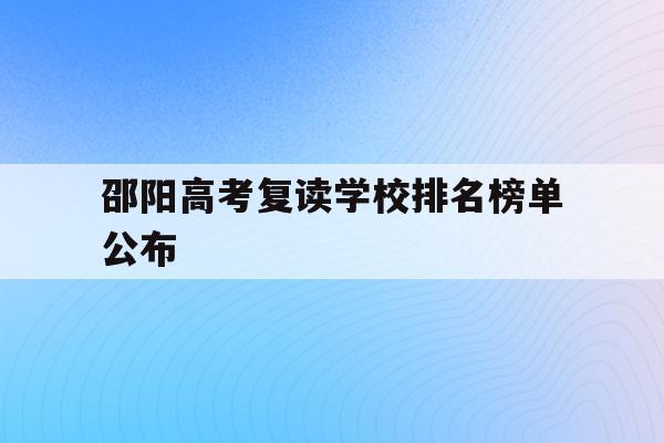 邵阳高考复读学校排名榜单公布(邵阳高中复读学校有哪些2020年)