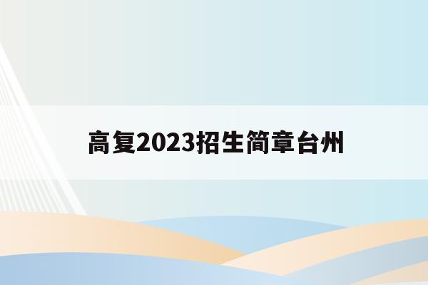 关于高复2023招生简章台州的信息