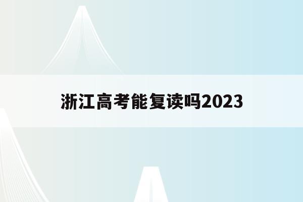 浙江高考能复读吗2023(浙江2022年高考不允许复读)