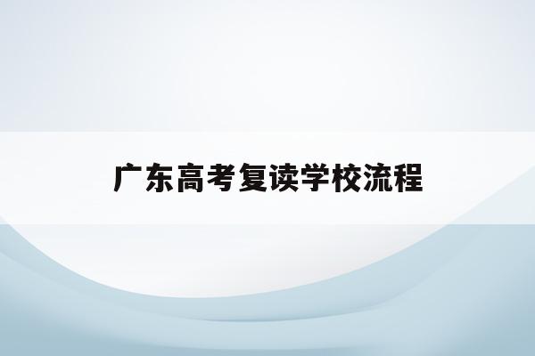广东高考复读学校流程(2020广东高考复读政策)