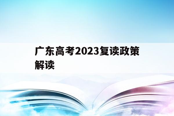 广东高考2023复读政策解读(20202021广东高考复读政策)