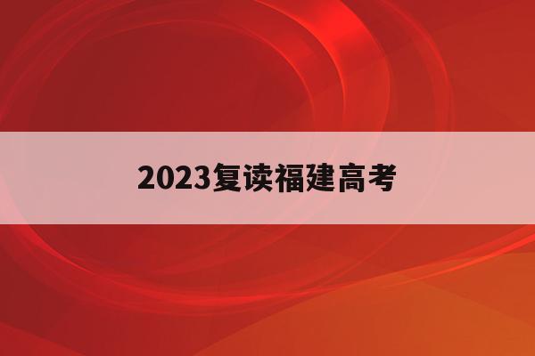 2023复读福建高考(2021年福建高三复读)