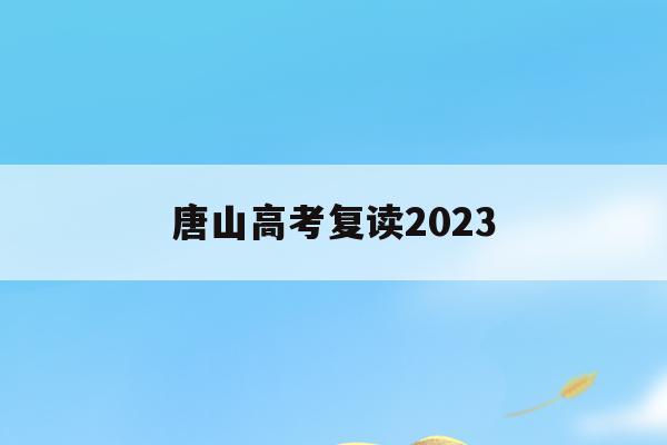 唐山高考复读2023(唐山高三复读可以去什么学校)