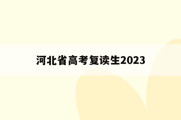 河北省高考复读生2023(河北省高考复读生2023报名时间)