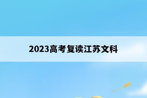 2023高考复读江苏文科(2021年江苏文科复读生优势大么?)