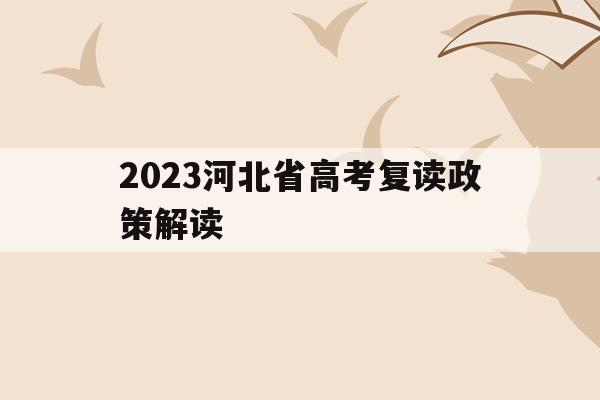 2023河北省高考复读政策解读的简单介绍