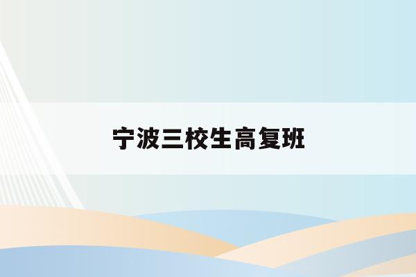 宁波三校生高复班(宁波三中2021高考新闻)