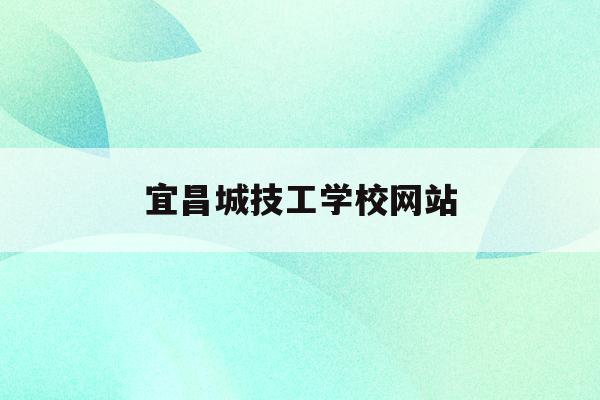 宜昌城技工学校网站(宜昌城市职业技术学校是公办还是民办)