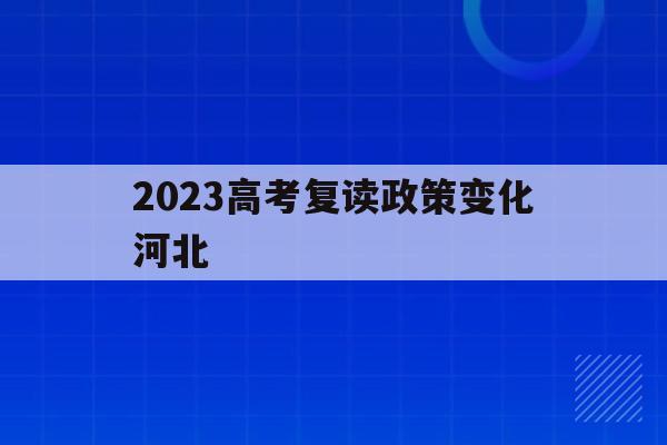 2023高考复读政策变化河北(2021高考的河北考生2022复读)