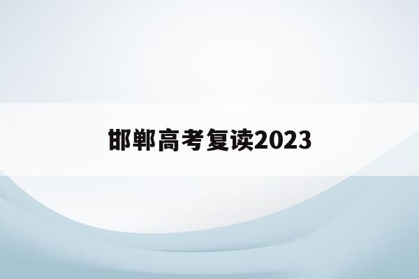 邯郸高考复读2023(邯郸高考复读班招生简章)