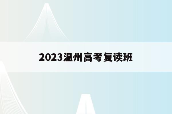 2023温州高考复读班(2023温州高考复读班有哪些)