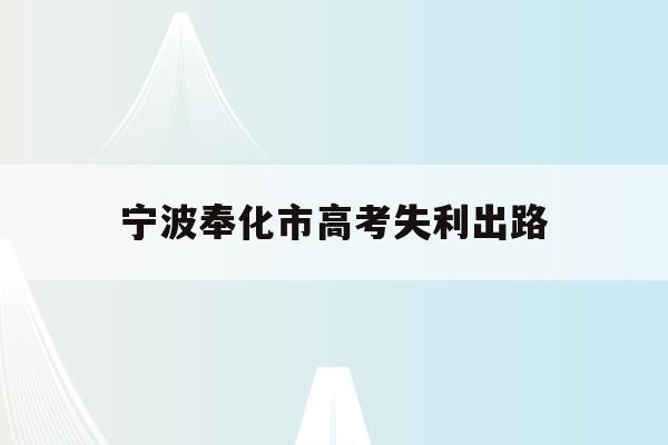 宁波奉化市高考失利出路(今年奉化高考最高分是多少)
