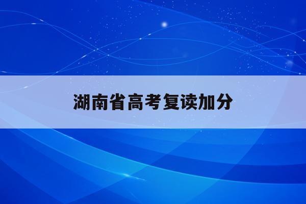 湖南省高考复读加分(湖南高考复读政策2020)