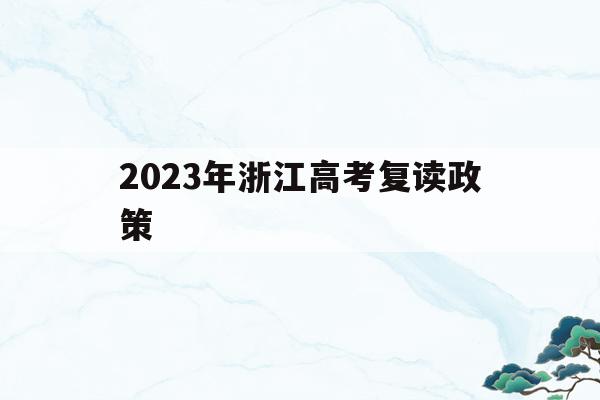2023年浙江高考复读政策(浙江省2022年高考复读生政策)